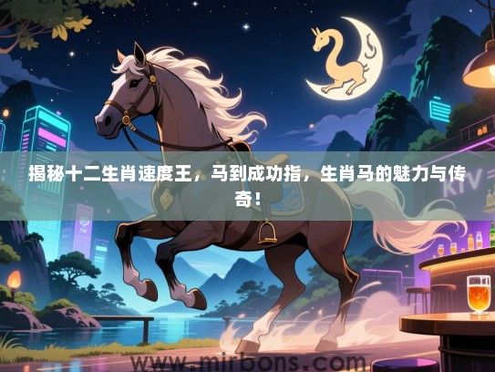 揭秘十二生肖速度王,马到成功指,生肖马的魅力与传奇! 揭秘十二生肖速度王,马到成功指,生肖马的魅力与传奇!