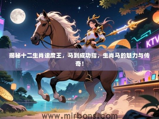 揭秘十二生肖速度王,马到成功指,生肖马的魅力与传奇! 揭秘十二生肖速度王,马到成功指,生肖马的魅力与传奇!