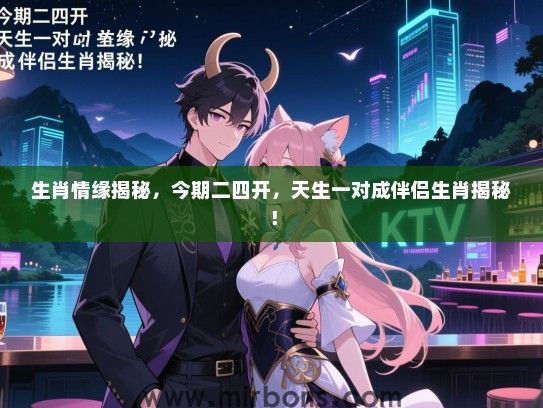 生肖情缘揭秘，今期二四开，天生一对成伴侣生肖揭秘！