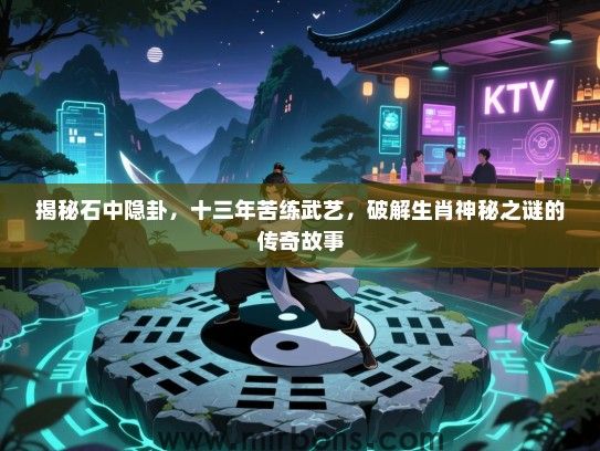 揭秘石中隐卦,十三年苦练武艺,破解生肖神秘之谜的传奇故事 揭秘石中隐卦,十三年苦练武艺,破解生肖神秘之谜的传奇故事