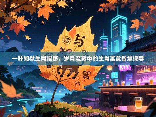 一叶知秋生肖揭秘，岁月流转中的生肖寓意智慧探寻