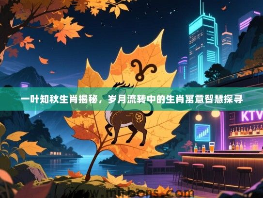 一叶知秋生肖揭秘，岁月流转中的生肖寓意智慧探寻