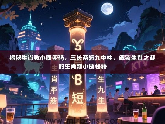 揭秘生肖数小康密码，三长两短九中柱，解锁生肖之谜的生肖数小康秘籍