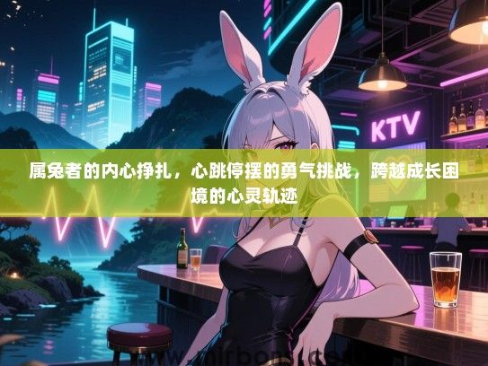 属兔者的内心挣扎，心跳停摆的勇气挑战，跨越成长困境的心灵轨迹