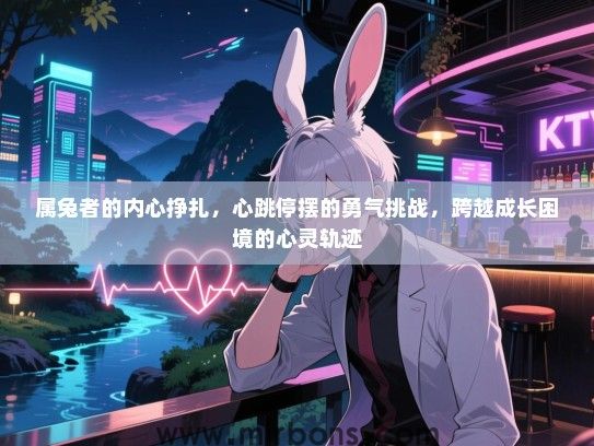 属兔者的内心挣扎，心跳停摆的勇气挑战，跨越成长困境的心灵轨迹