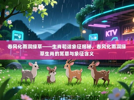 春风化雨润绿草——生肖和谐象征揭秘，春风化雨润绿草生肖的寓意与象征含义