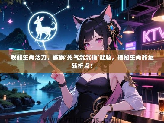 唤醒生肖活力，破解‘死气沉沉指’谜题，揭秘生肖命运转折点！