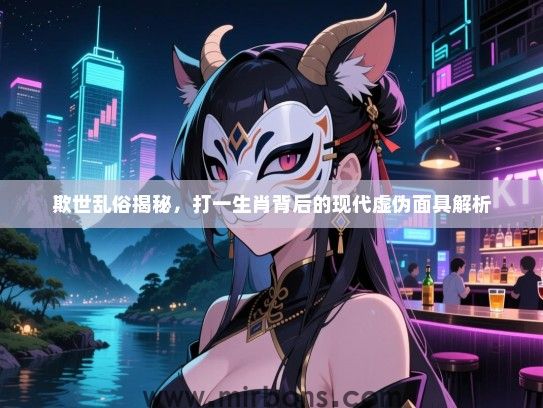 欺世乱俗揭秘，打一生肖背后的现代虚伪面具解析