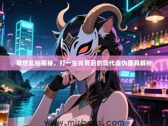 欺世乱俗揭秘，打一生肖背后的现代虚伪面具解析