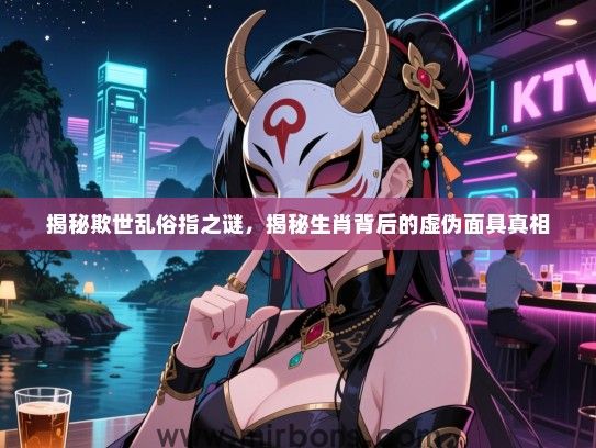 揭秘欺世乱俗指之谜，揭秘生肖背后的虚伪面具真相