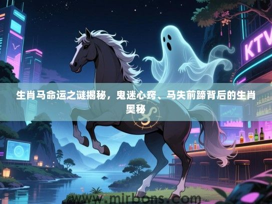 生肖马命运之谜揭秘，鬼迷心窍、马失前蹄背后的生肖奥秘