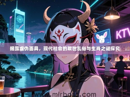 揭露虚伪面具，现代社会的欺世乱俗与生肖之谜探究