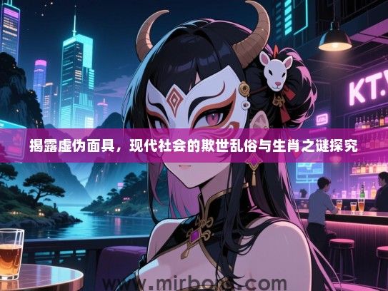 揭露虚伪面具，现代社会的欺世乱俗与生肖之谜探究