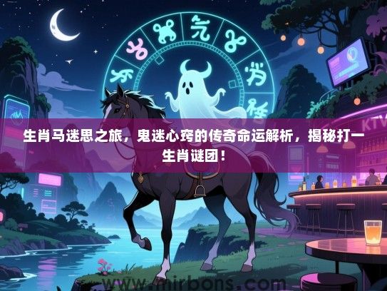 生肖马迷思之旅，鬼迷心窍的传奇命运解析，揭秘打一生肖谜团！