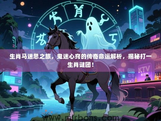 生肖马迷思之旅，鬼迷心窍的传奇命运解析，揭秘打一生肖谜团！