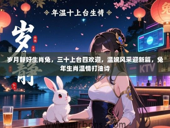 岁月静好生肖兔，三十上台四欢迎，温婉风采迎新篇，兔年生肖温情打油诗