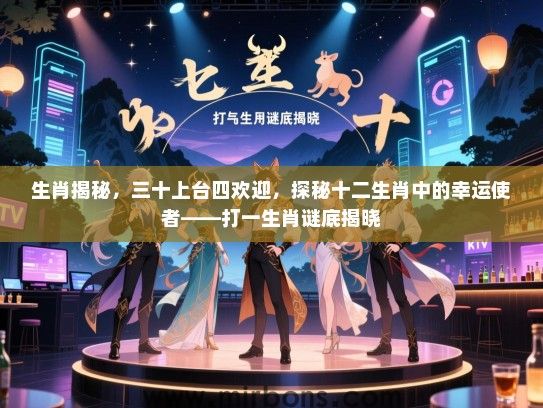 生肖揭秘，三十上台四欢迎，探秘十二生肖中的幸运使者——打一生肖谜底揭晓