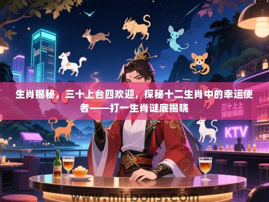 生肖揭秘，三十上台四欢迎，探秘十二生肖中的幸运使者——打一生肖谜底揭晓