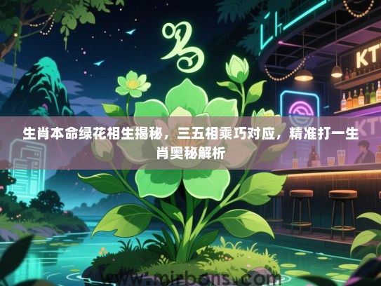 生肖本命绿花相生揭秘，三五相乘巧对应，精准打一生肖奥秘解析