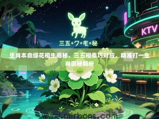 生肖本命绿花相生揭秘，三五相乘巧对应，精准打一生肖奥秘解析