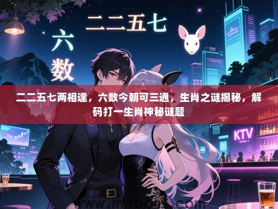 二二五七两相逢，六数今朝可三通，生肖之谜揭秘，解码打一生肖神秘谜题