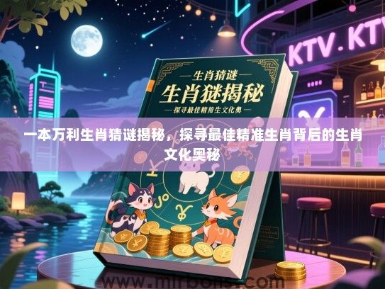 一本万利生肖猜谜揭秘，探寻最佳精准生肖背后的生肖文化奥秘