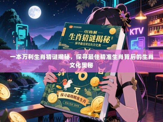 一本万利生肖猜谜揭秘，探寻最佳精准生肖背后的生肖文化奥秘