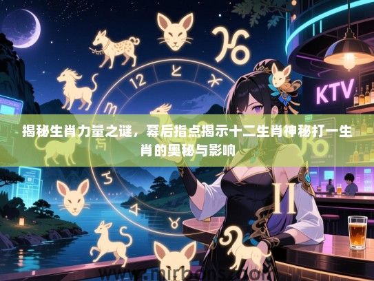 揭秘生肖力量之谜，幕后指点揭示十二生肖神秘打一生肖的奥秘与影响