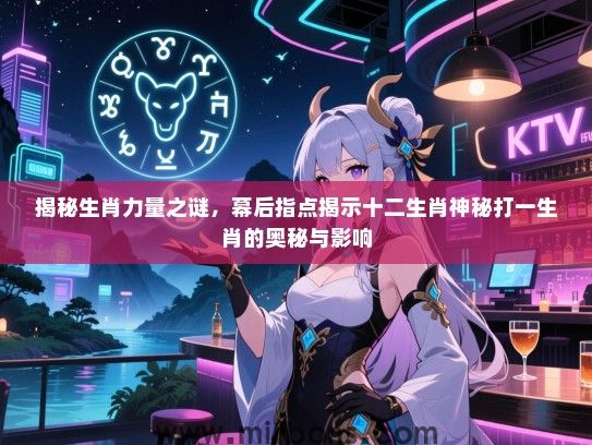 揭秘生肖力量之谜，幕后指点揭示十二生肖神秘打一生肖的奥秘与影响