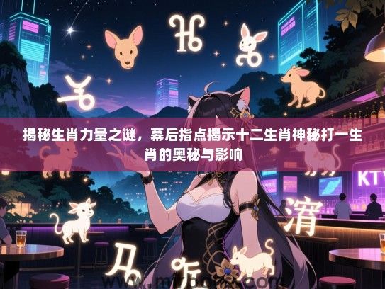 揭秘生肖力量之谜，幕后指点揭示十二生肖神秘打一生肖的奥秘与影响
