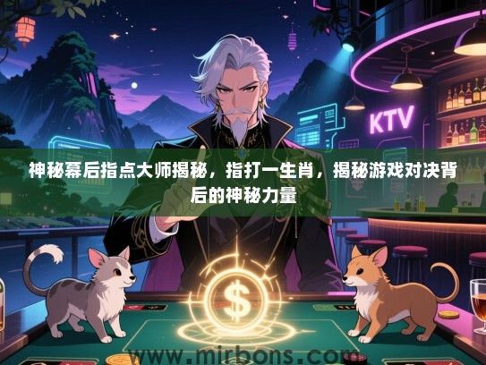 神秘幕后指点大师揭秘,指打一生肖,揭秘游戏对决背后的神秘力量 神秘幕后指点大师揭秘,指打一生肖,揭秘游戏对决背后的神秘力量