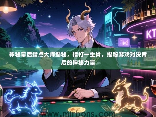 神秘幕后指点大师揭秘,指打一生肖,揭秘游戏对决背后的神秘力量 神秘幕后指点大师揭秘,指打一生肖,揭秘游戏对决背后的神秘力量
