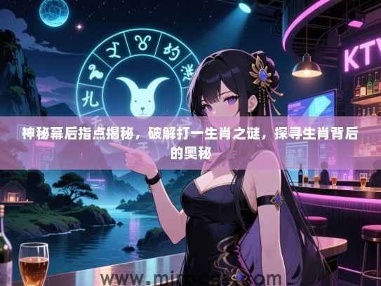 神秘幕后指点揭秘,破解打一生肖之谜,探寻生肖背后的奥秘 神秘幕后指点揭秘,破解打一生肖之谜,探寻生肖背后的奥秘