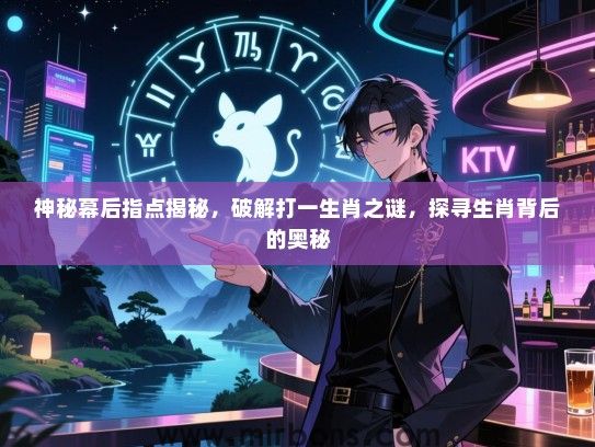 神秘幕后指点揭秘,破解打一生肖之谜,探寻生肖背后的奥秘 神秘幕后指点揭秘,破解打一生肖之谜,探寻生肖背后的奥秘