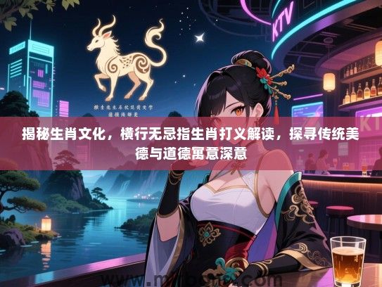 揭秘生肖文化，横行无忌指生肖打义解读，探寻传统美德与道德寓意深意