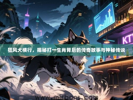 狂风犬横行,揭秘打一生肖背后的传奇故事与神秘传说 狂风犬横行,揭秘打一生肖背后的传奇故事与神秘传说