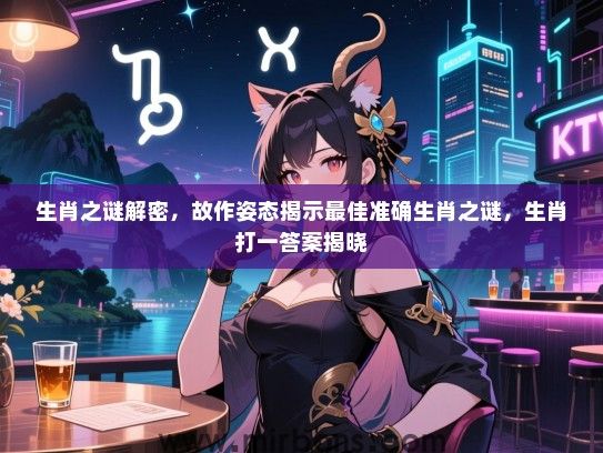 生肖之谜解密，故作姿态揭示最佳准确生肖之谜，生肖打一答案揭晓