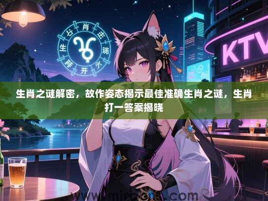 生肖之谜解密，故作姿态揭示最佳准确生肖之谜，生肖打一答案揭晓