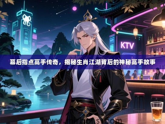 幕后指点高手传奇，揭秘生肖江湖背后的神秘高手故事