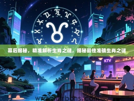 幕后揭秘,精准解析生肖之谜,揭秘最佳准确生肖之谜 幕后揭秘,精准解析生肖之谜,揭秘最佳准确生肖之谜