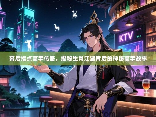 幕后指点高手传奇，揭秘生肖江湖背后的神秘高手故事