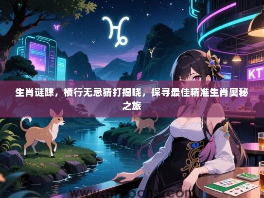 生肖谜踪,横行无忌猜打揭晓,探寻最佳精准生肖奥秘之旅 生肖谜踪,横行无忌猜打揭晓,探寻最佳精准生肖奥秘之旅