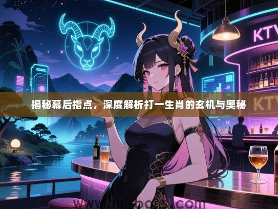 揭秘幕后指点，深度解析打一生肖的玄机与奥秘